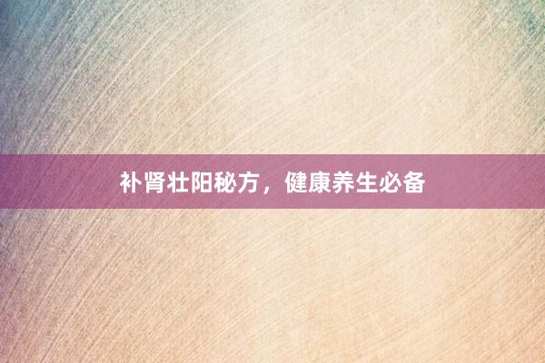 补肾壮阳秘方，健康养生必备