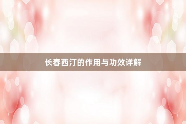 长春西汀的作用与功效详解