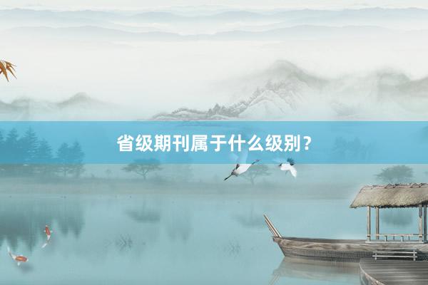 省级期刊属于什么级别？