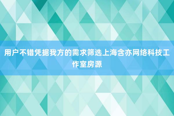 用户不错凭据我方的需求筛选上海含亦网络科技工作室房源
