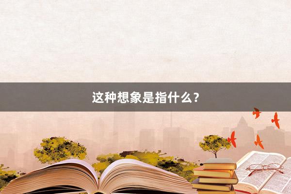 这种想象是指什么？