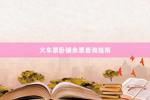 火车票卧铺余票查询指南