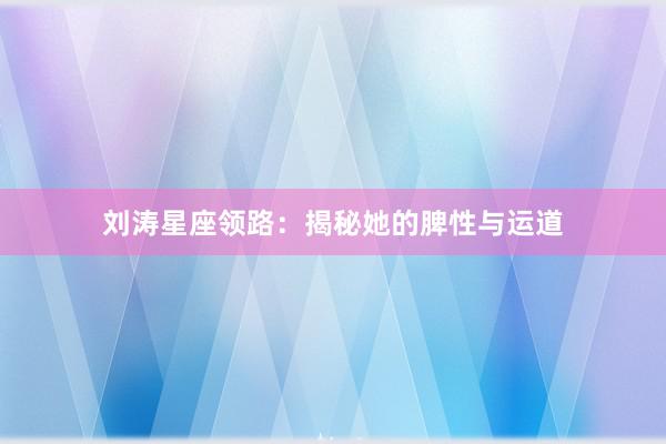 刘涛星座领路:揭秘她的脾性与运道