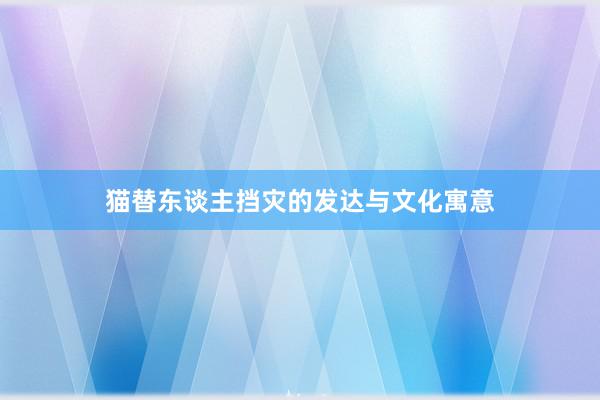 猫替东谈主挡灾的发达与文化寓意